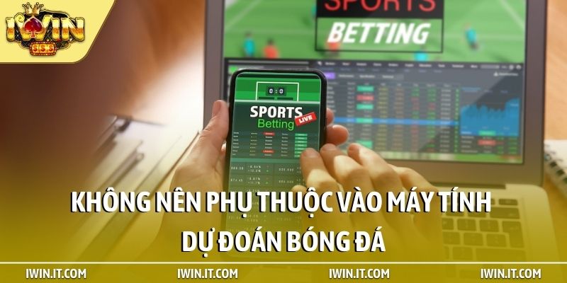 Không nên phụ thuộc vào máy tính dự đoán bóng đá